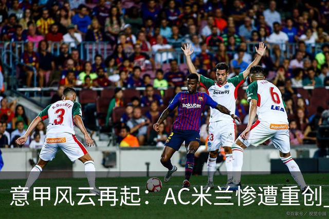 意甲风云再起：AC米兰惨遭重创 尤文表现灰暗