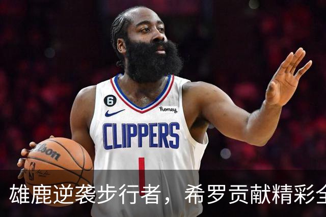 雄鹿逆袭步行者，希罗贡献精彩全能表现