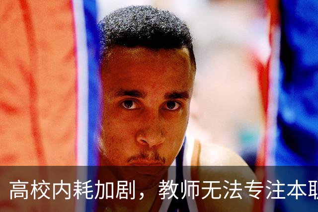 高校内耗加剧，教师无法专注本职工作之痛