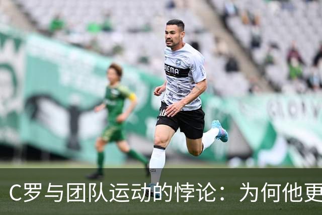 C罗与团队运动的悖论：为何他更适合追求个人成就